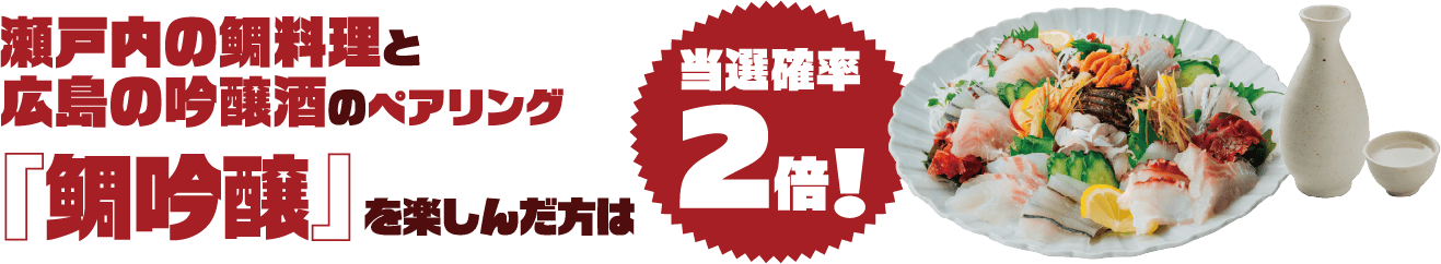 瀬戸内の鯛料理と広島の吟醸酒のペアリング「鯛吟醸」を楽しんだ方は当選確率2倍!